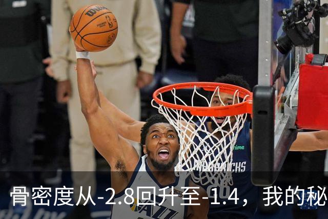 骨密度从‑2.8回升至‑1.4，我的秘密在于这三种日常习惯